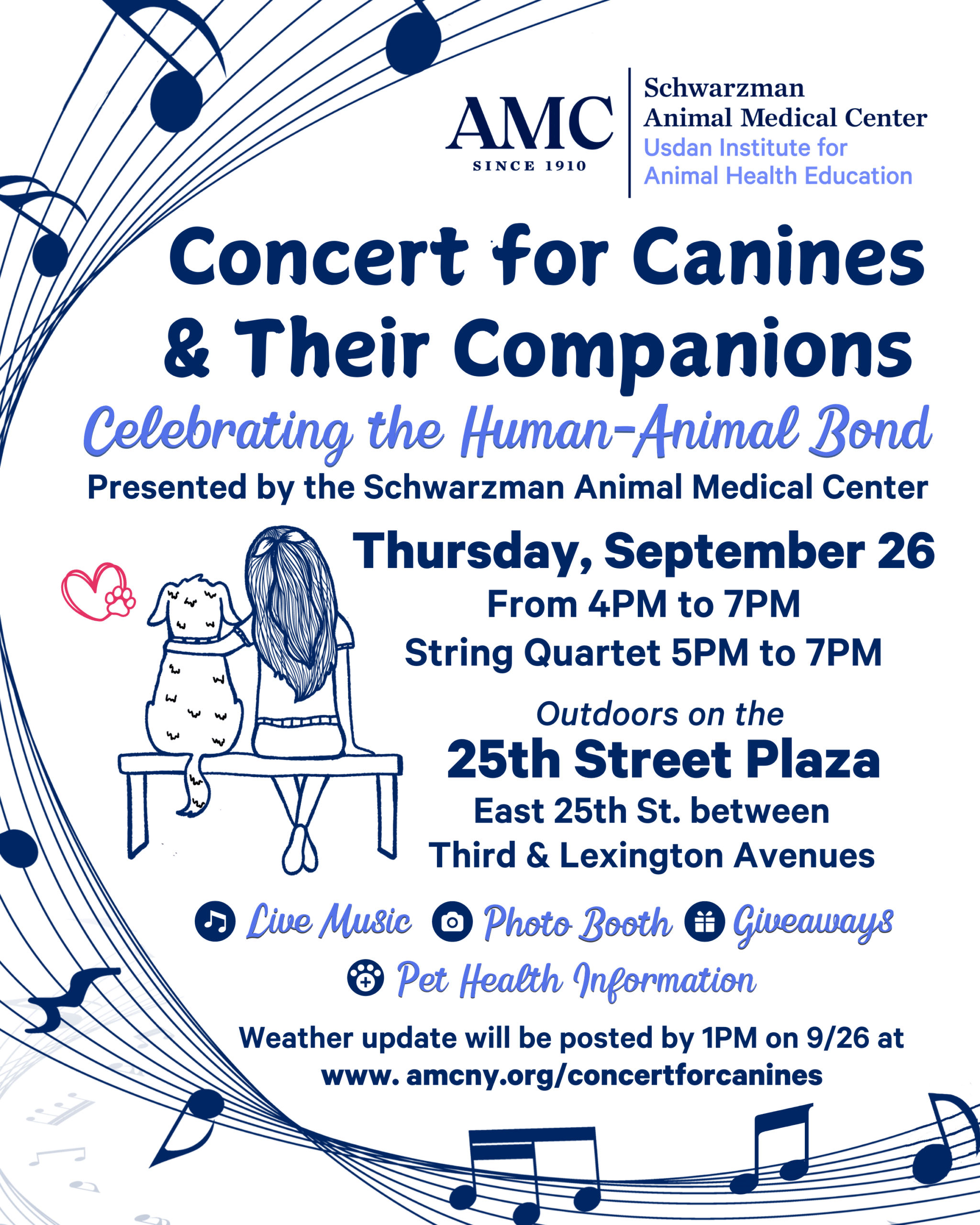 Concert for Canines & Their Companions. Celebrating the Human-Animal Bond. Presented by the Schwarzman Animal Medical Center. Thursday, September 26 from 4pm to 7pm. String Quartet 5pm to 7pm. Outdoors on the 25th Street Plaza. East 25th St. between Third & Lexington Avenues. Live Music. Photo Booth. Giveaways. Pet Health Information. Weather updates will be posted by 1pm on 9/26 at www.amcny.org/concertforcanines